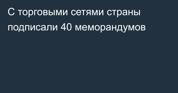 С торговыми сетями страны подписали 40 меморандумов