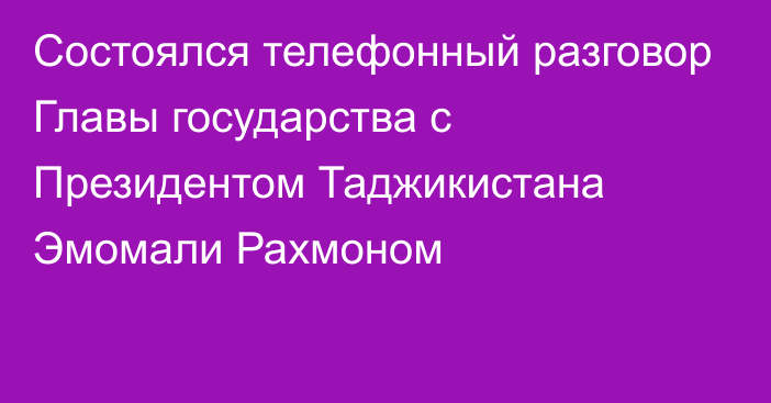 Состоялся телефонный разговор Главы государства с Президентом Таджикистана Эмомали Рахмоном