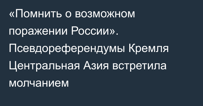 «Помнить о возможном поражении России». Псевдореферендумы Кремля Центральная Азия встретила молчанием