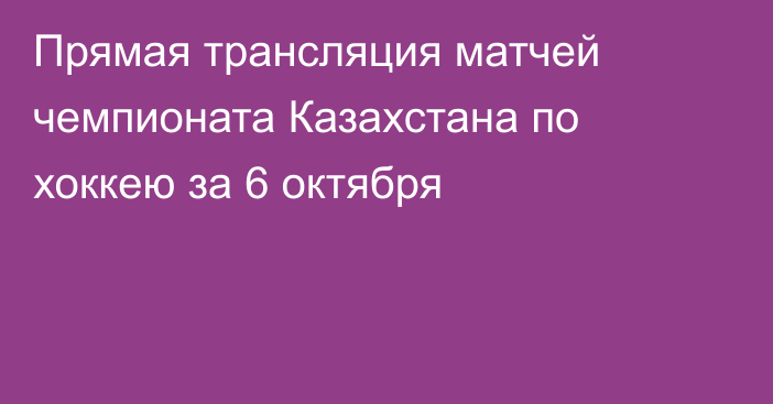 Прямая трансляция матчей чемпионата Казахстана по хоккею за 6 октября