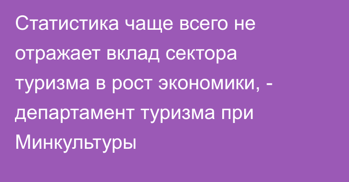 Статистика чаще всего не отражает вклад сектора туризма в рост экономики, - департамент туризма при Минкультуры 