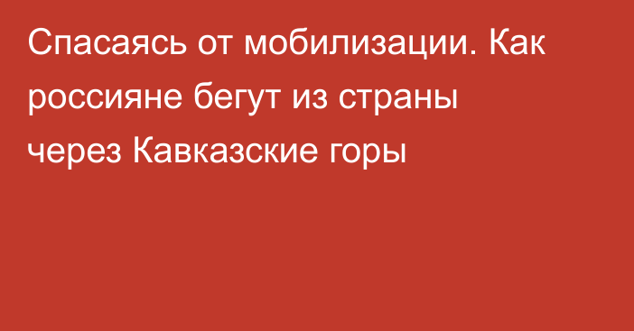 Спасаясь от мобилизации. Как россияне бегут из страны через Кавказские горы