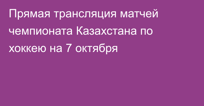 Прямая трансляция матчей чемпионата Казахстана по хоккею на 7 октября