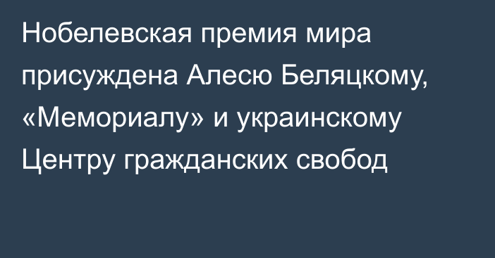 Нобелевская премия мира присуждена Алесю Беляцкому, «Мемориалу» и украинскому Центру гражданских свобод