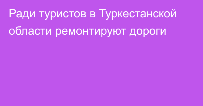 Ради туристов в Туркестанской области ремонтируют дороги