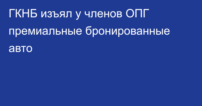 ГКНБ изъял у членов ОПГ премиальные бронированные авто