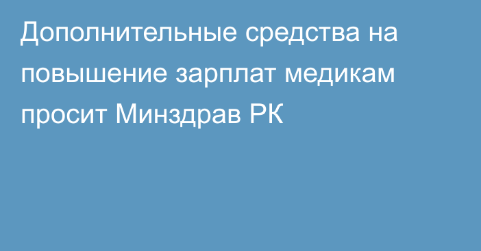 Дополнительные средства на повышение зарплат медикам просит Минздрав РК