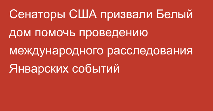 Сенаторы США призвали Белый дом помочь проведению международного расследования Январских событий