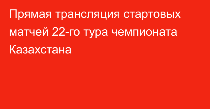 Прямая трансляция стартовых матчей 22-го тура чемпионата Казахстана