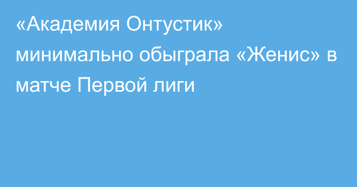 «Академия Онтустик» минимально обыграла «Женис» в матче Первой лиги