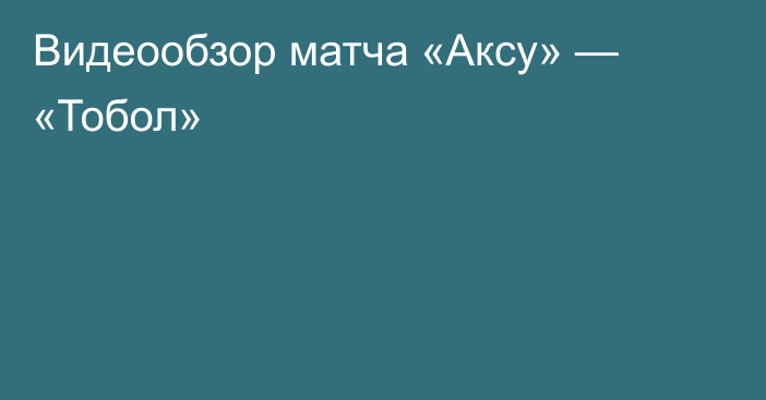 Видеообзор матча «Аксу» — «Тобол»