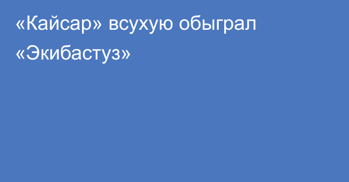 «Кайсар» всухую обыграл «Экибастуз»