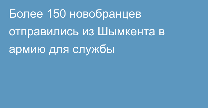 Более 150 новобранцев отправились из Шымкента в армию для службы