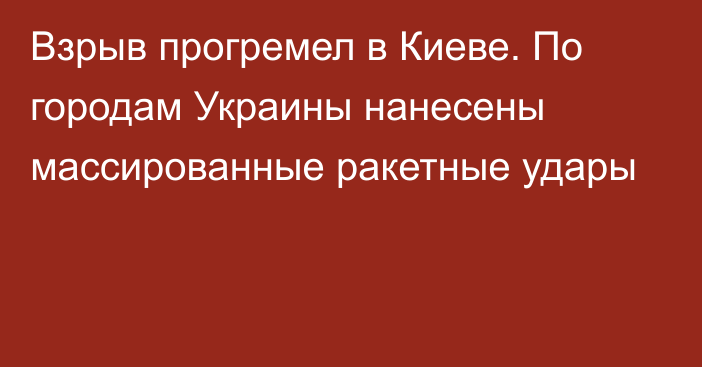 Взрыв прогремел в Киеве. По городам Украины нанесены массированные ракетные удары