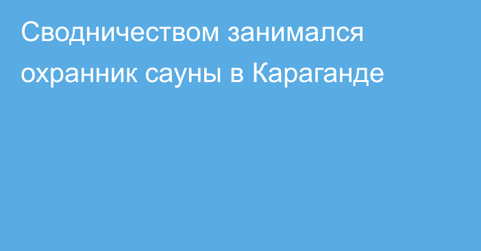 Сводничеством занимался охранник сауны в Караганде