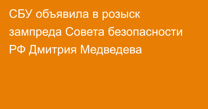 СБУ объявила в розыск зампреда Совета безопасности РФ Дмитрия Медведева