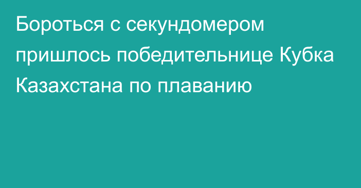 Бороться с секундомером пришлось победительнице Кубка Казахстана по плаванию