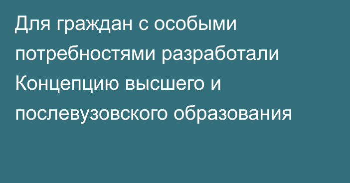 Для граждан с особыми потребностями разработали Концепцию высшего и послевузовского образования