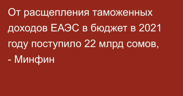 От расщепления таможенных доходов ЕАЭС в бюджет в 2021 году поступило 22 млрд сомов, - Минфин