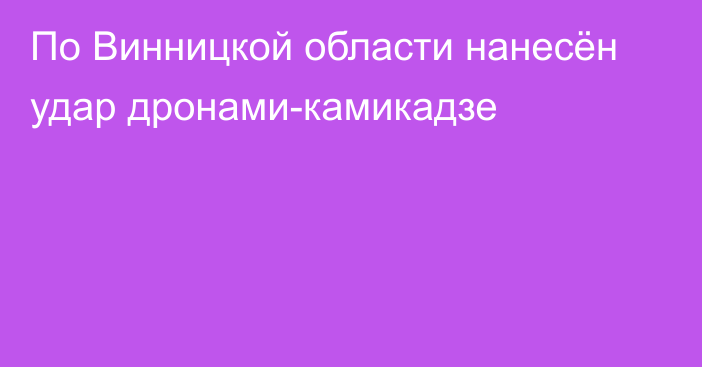 По Винницкой области нанесён удар дронами-камикадзе