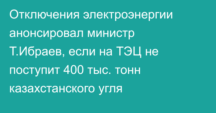 Отключения электроэнергии анонсировал министр Т.Ибраев, если на ТЭЦ не поступит 400 тыс. тонн казахстанского угля