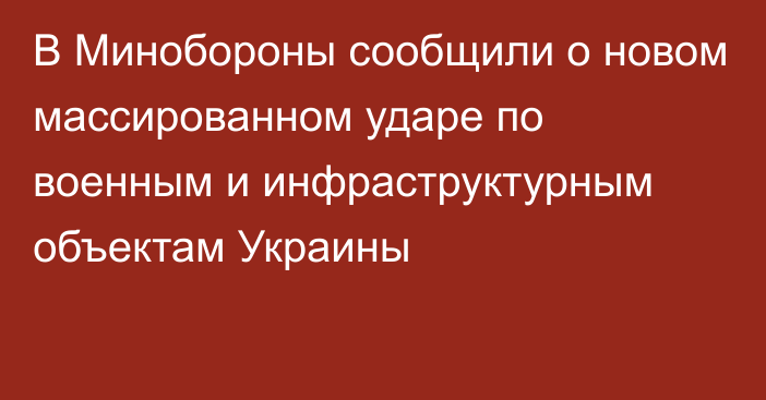 В Минобороны сообщили о новом массированном ударе по военным и инфраструктурным объектам Украины