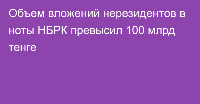 Объем вложений нерезидентов в ноты НБРК превысил 100 млрд тенге