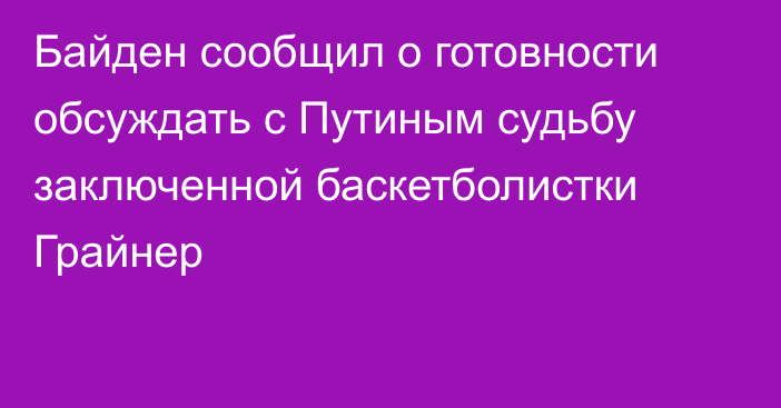 Байден сообщил о готовности обсуждать с Путиным судьбу заключенной баскетболистки Грайнер