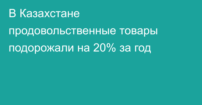 В Казахстане продовольственные товары подорожали на 20% за год