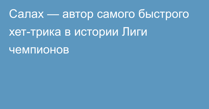 Салах — автор самого быстрого хет-трика в истории Лиги чемпионов