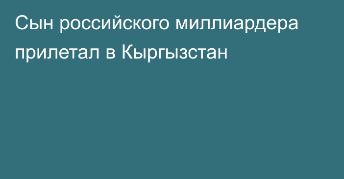 Сын российского миллиардера прилетал в Кыргызстан