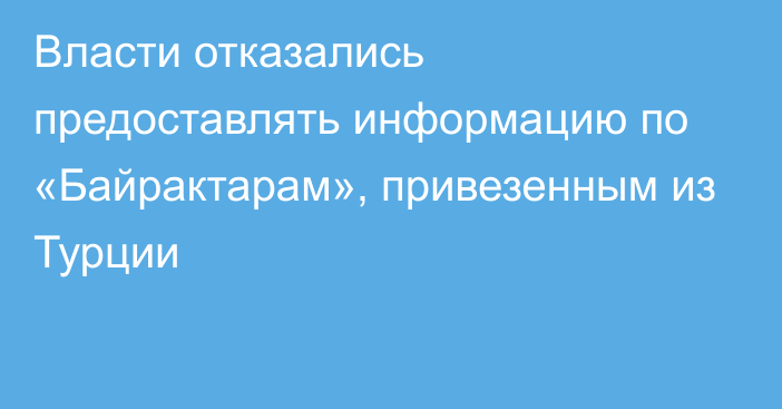 Власти отказались предоставлять информацию по «Байрактарам», привезенным из Турции