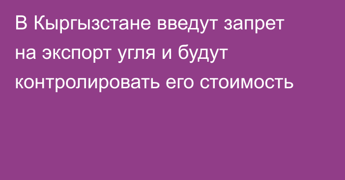 В Кыргызстане введут запрет на экспорт угля и будут контролировать его стоимость