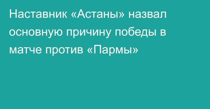 Наставник «Астаны» назвал основную причину победы в матче против «Пармы»