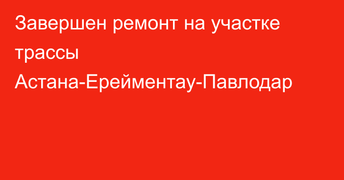 Завершен ремонт на участке трассы Астана-Ерейментау-Павлодар