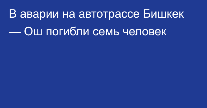 В аварии на автотрассе Бишкек — Ош погибли семь человек