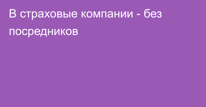 В страховые компании - без посредников