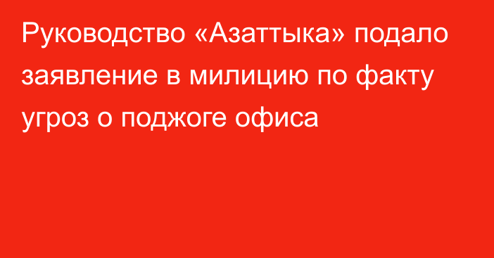 Руководство «Азаттыка» подало заявление в милицию по факту угроз о поджоге офиса