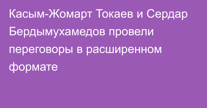 Касым-Жомарт Токаев и Сердар Бердымухамедов провели переговоры в расширенном формате