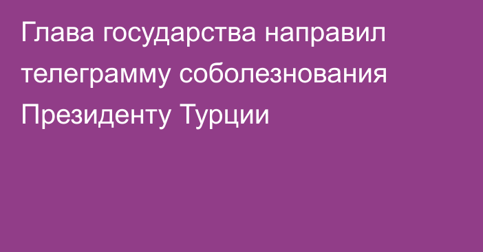 Глава государства направил телеграмму соболезнования Президенту Турции