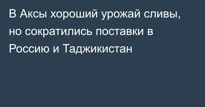 В Аксы хороший урожай сливы, но сократились поставки в Россию и Таджикистан