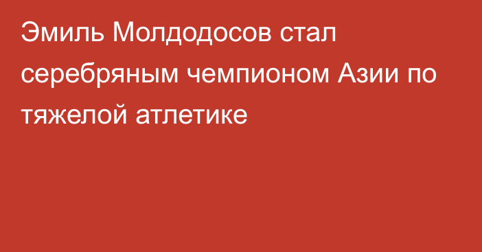 Эмиль Молдодосов стал серебряным чемпионом Азии по тяжелой атлетике