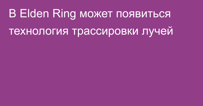 В Elden Ring может появиться технология трассировки лучей