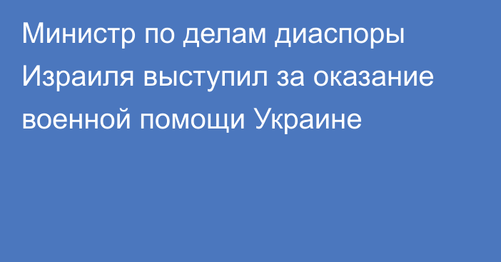 Министр по делам диаспоры Израиля выступил за оказание военной помощи Украине