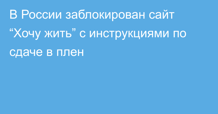 В России заблокирован сайт “Хочу жить” с инструкциями по сдаче в плен