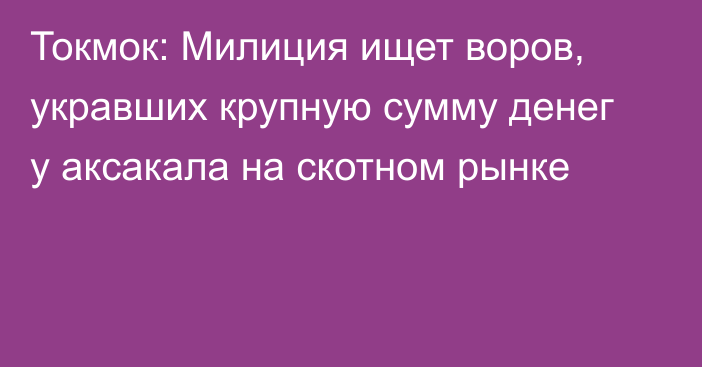 Токмок: Милиция ищет воров, укравших крупную сумму денег у аксакала на скотном рынке