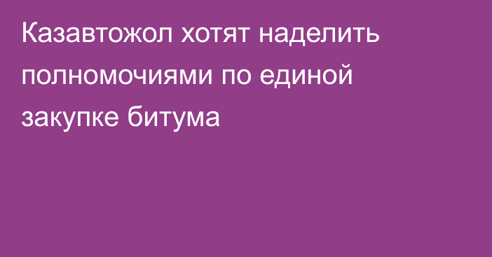 Казавтожол хотят наделить полномочиями по единой закупке битума