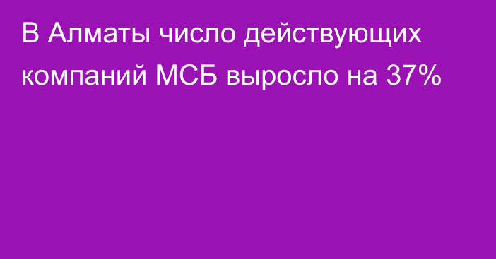 В Алматы число действующих компаний МСБ выросло на 37%