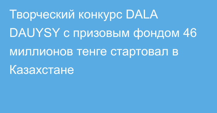 Творческий конкурс DALA DAUYSY с призовым фондом 46 миллионов тенге стартовал в Казахстане