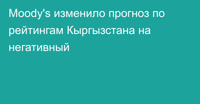 Moody's изменило прогноз по рейтингам Кыргызстана на негативный